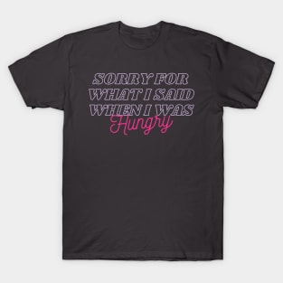 Sorry For What I Said When I Was Hungry T-Shirt